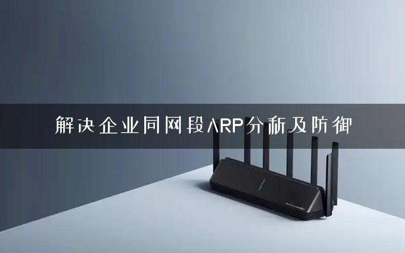 解决企业同网段ARP分析及防御