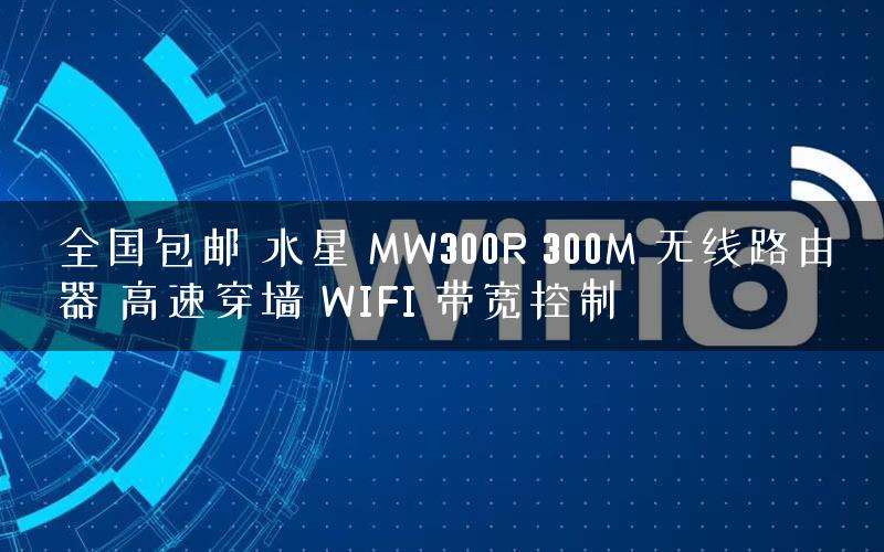 全国包邮 水星 MW300R 300M 无线路由器 高速穿墙 WIFI 带宽控制
