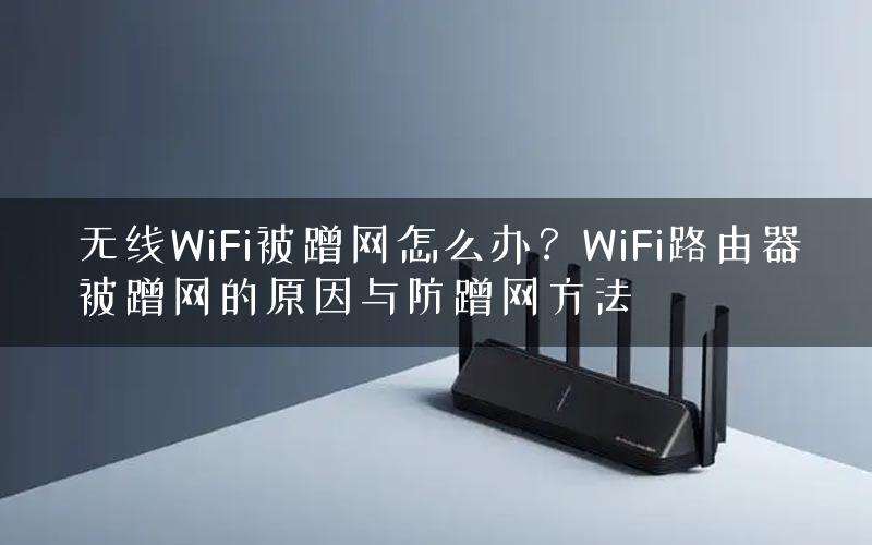 无线WiFi被蹭网怎么办?WiFi路由器被蹭网的原因与防蹭网方法 无线WiFi被蹭网怎么办?WiFi路由器被蹭网的原因与防蹭网方法