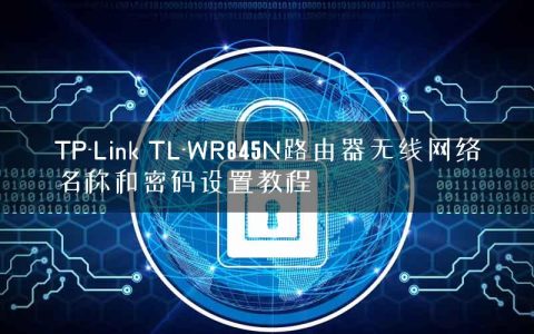 TP-Link TL-WR845N路由器无线网络名称和密码设置教程