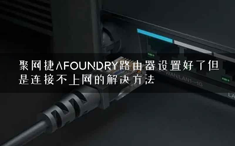 聚网捷AFOUNDRY路由器设置好了但是连接不上网的解决方法