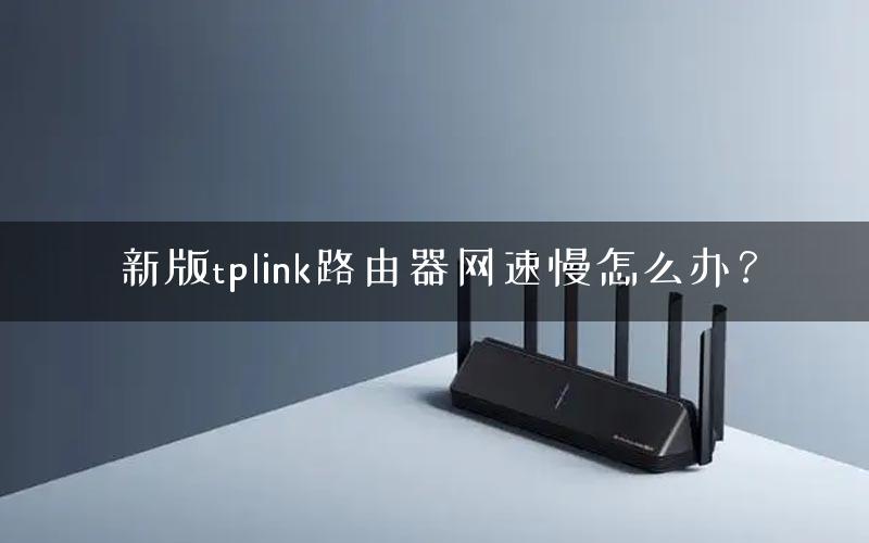 新版tplink路由器网速慢怎么办？
