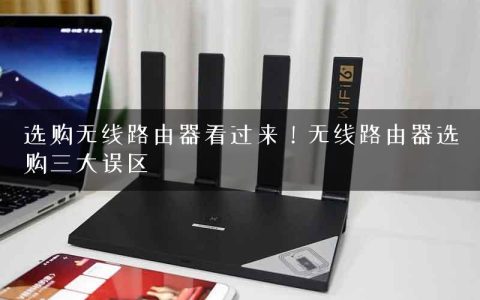 选购无线路由器看过来！无线路由器选购三大误区