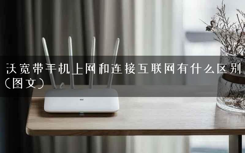 沃宽带手机上网和连接互联网有什么区别(图文)