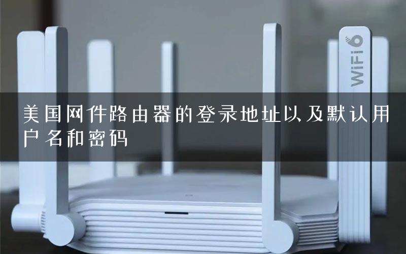 美国网件路由器的登录地址以及默认用户名和密码