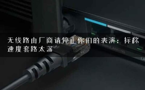 无线路由厂商请停止你们的表演：标称速度套路太深
