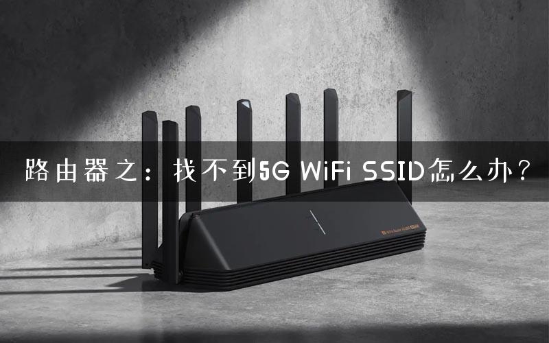 路由器之：找不到5G WiFi SSID怎么办？