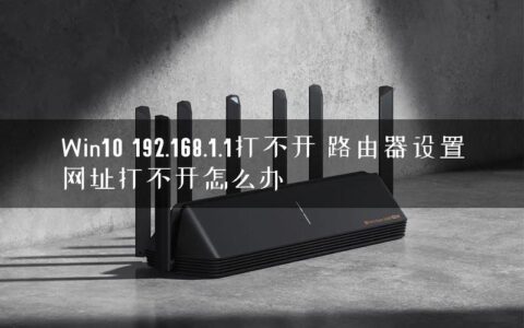Win10 192.168.1.1打不开 路由器设置网址打不开怎么办