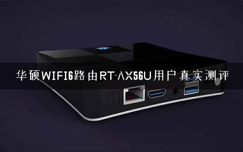 华硕WIFI6路由RT-AX56U用户真实测评