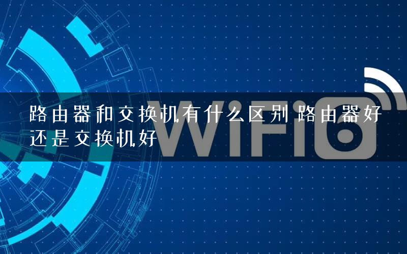 路由器和交换机有什么区别 路由器好还是交换机好