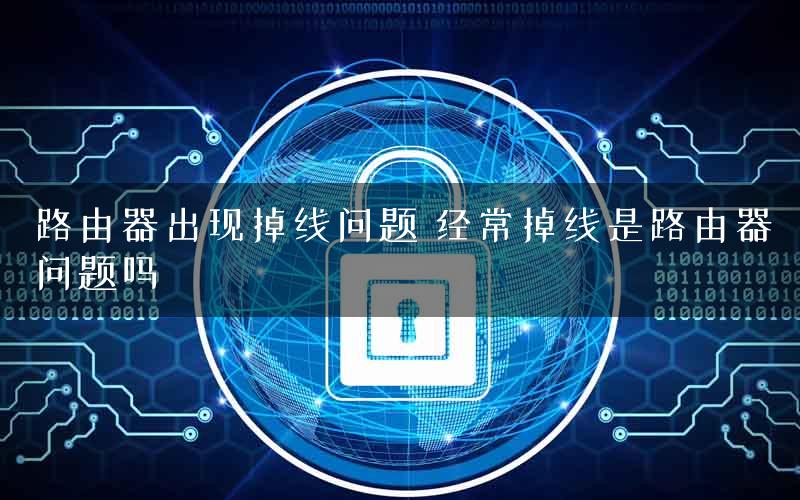 路由器出现掉线问题 经常掉线是路由器问题吗