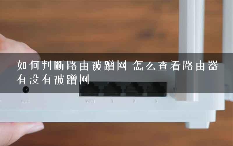 如何判断路由被蹭网 怎么查看路由器有没有被蹭网
