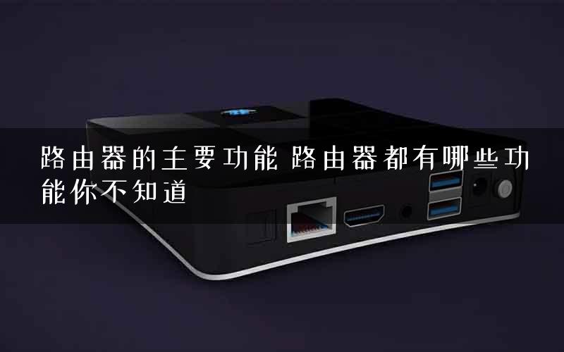 路由器的主要功能 路由器都有哪些功能你不知道