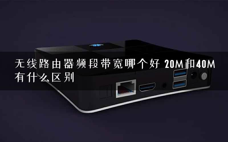 无线路由器频段带宽哪个好 20M和40M有什么区别
