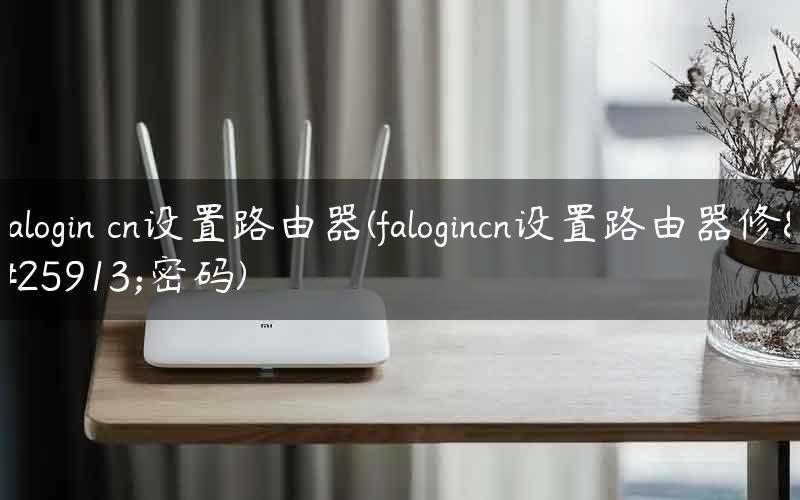 falogin cn设置路由器(falogincn设置路由器修改密码)