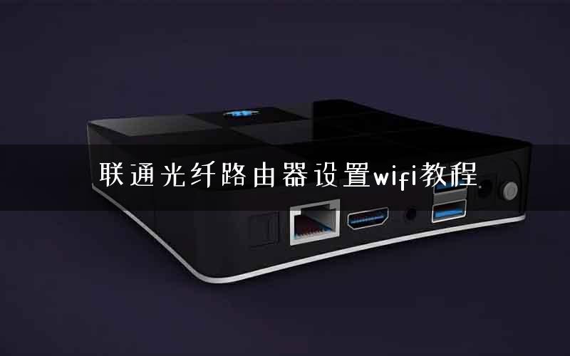 联通光纤路由器设置wifi教程