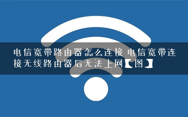 电信宽带路由器怎么连接 电信宽带连接无线路由器后无法上网【图】