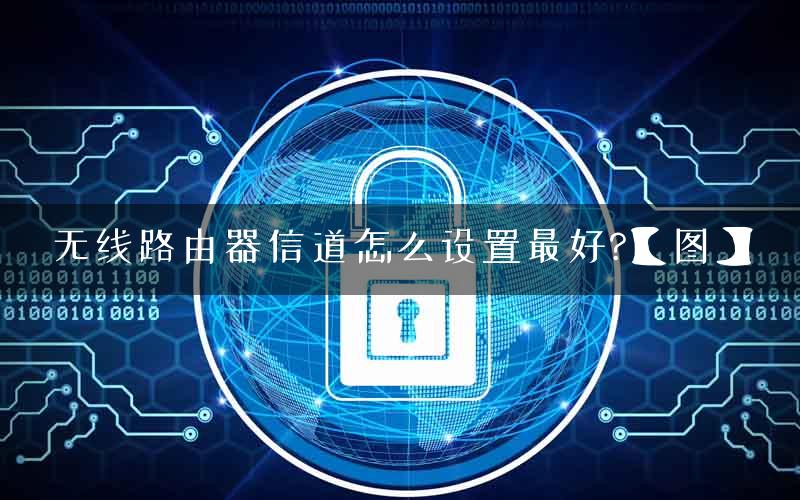 无线路由器信道怎么设置最好?【图】