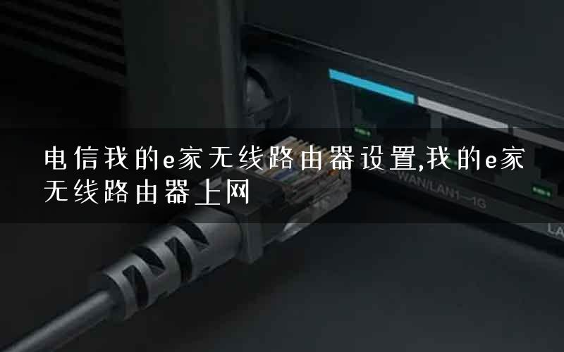 电信我的e家无线路由器设置,我的e家无线路由器上网