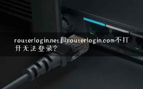 routerlogin.net和routerlogin.com不打开无法登录？