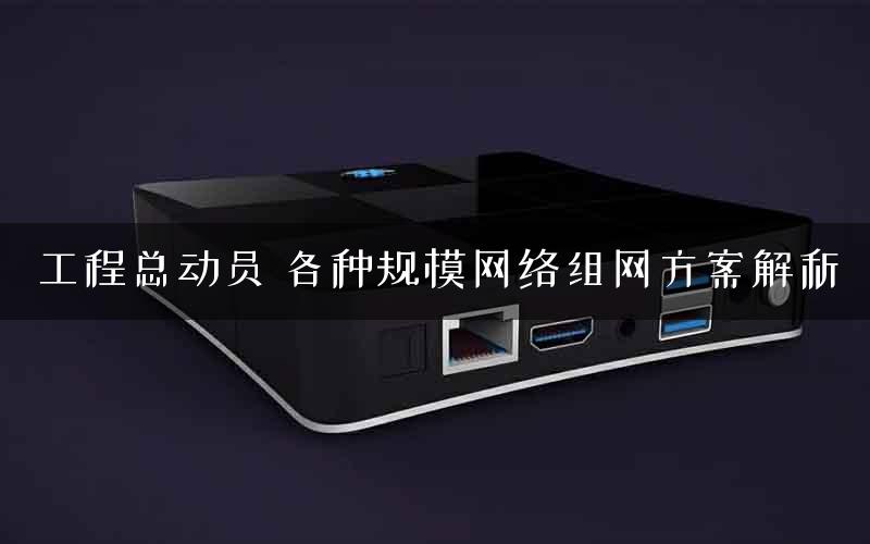工程总动员 各种规模网络组网方案解析