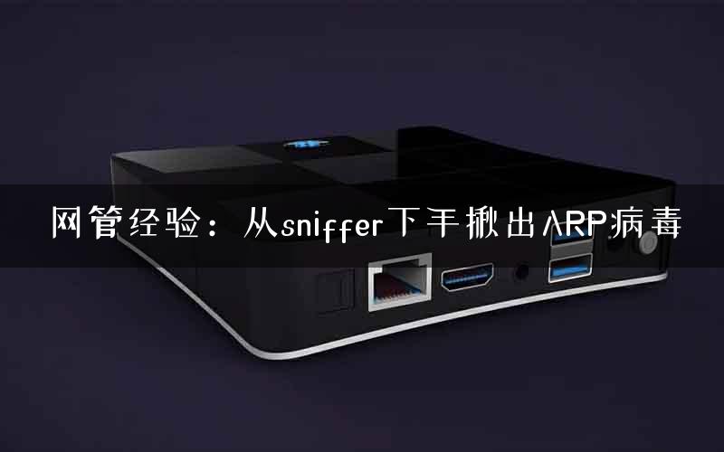 网管经验：从sniffer下手揪出ARP病毒