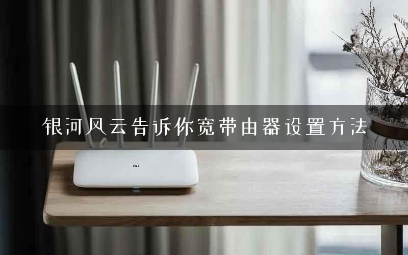 银河风云告诉你宽带由器设置方法