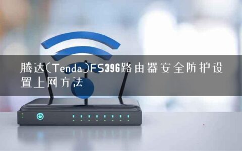 腾达(Tenda)FS396路由器安全防护设置上网方法