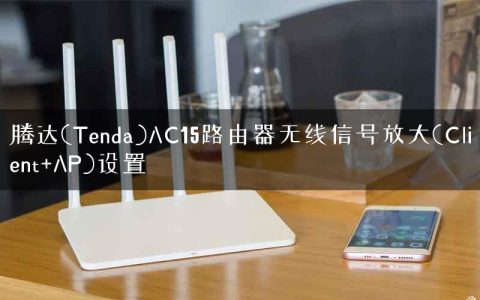 腾达(Tenda)AC15路由器无线信号放大(Client+AP)设置