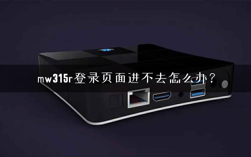 mw315r登录页面进不去怎么办？
