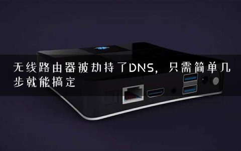 无线路由器被劫持了DNS，只需简单几步就能搞定