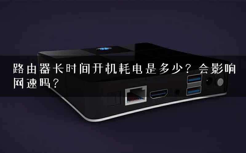 路由器长时间开机耗电是多少？会影响网速吗？