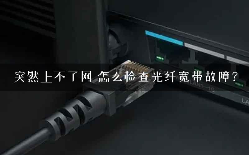 突然上不了网 怎么检查光纤宽带故障？