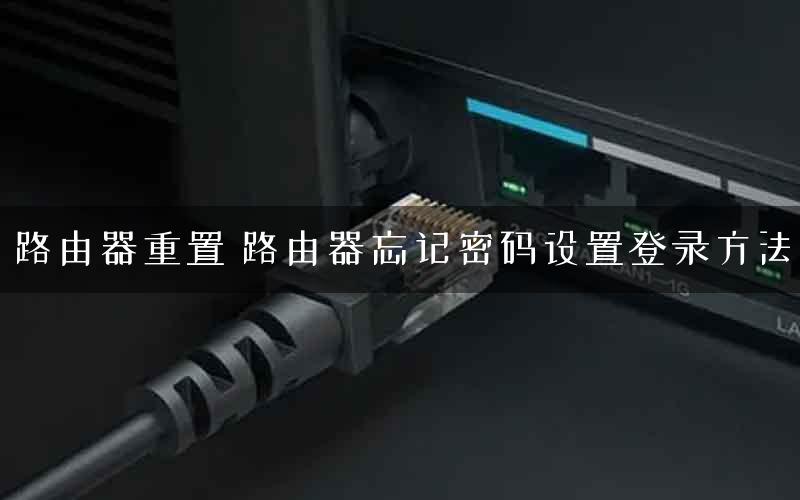 路由器重置 路由器忘记密码设置登录方法