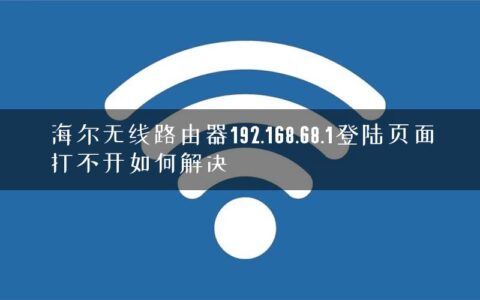 海尔无线路由器192.168.68.1登陆页面打不开如何解决