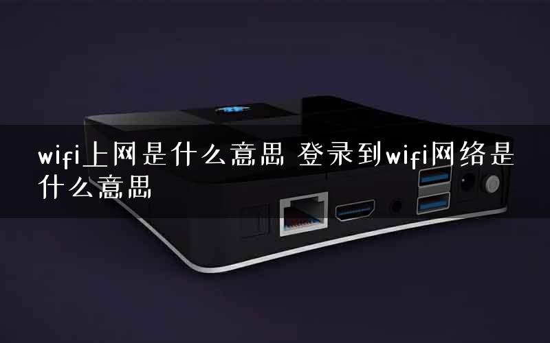 wifi上网是什么意思 登录到wifi网络是什么意思