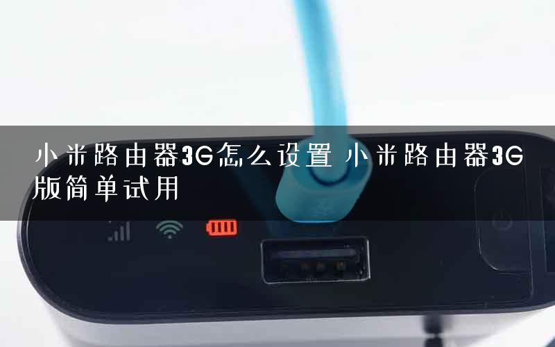 小米路由器3G怎么设置 小米路由器3G版简单试用