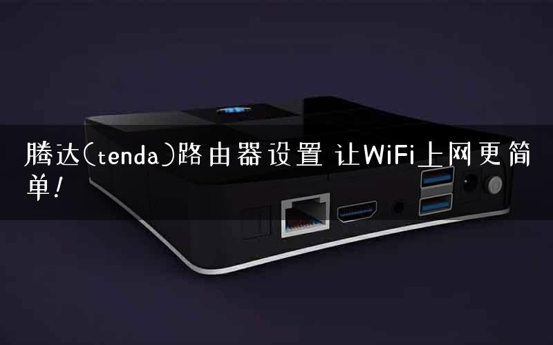 腾达(tenda)路由器设置 让WiFi上网更简单!