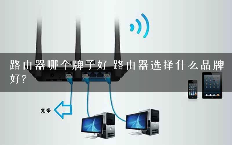 路由器哪个牌子好 路由器选择什么品牌好?