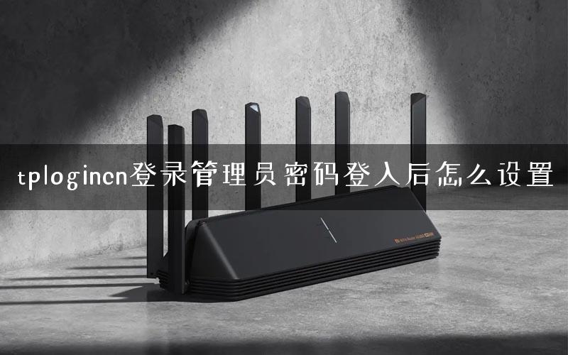 tplogincn登录管理员密码登入后怎么设置