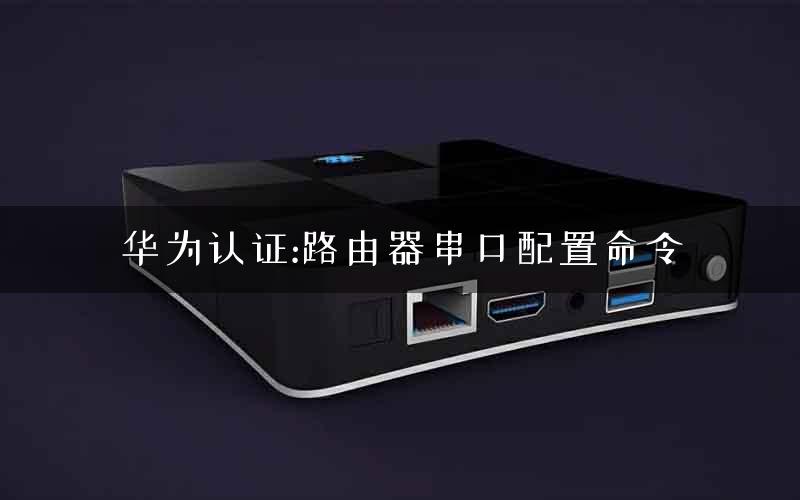 华为认证:路由器串口配置命令