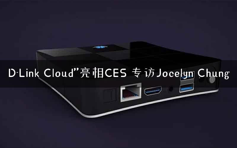 D-Link Cloud”亮相CES 专访Jocelyn Chung
