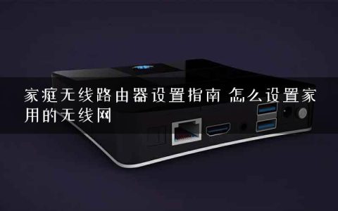 家庭无线路由器设置指南 怎么设置家用的无线网