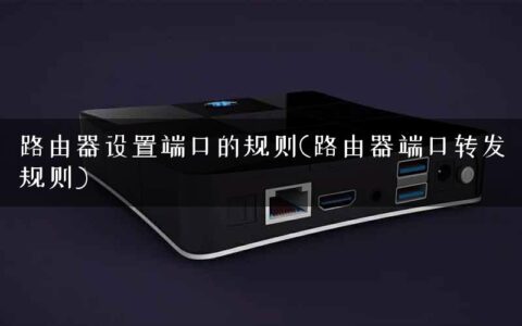路由器设置端口的规则(路由器端口转发规则)