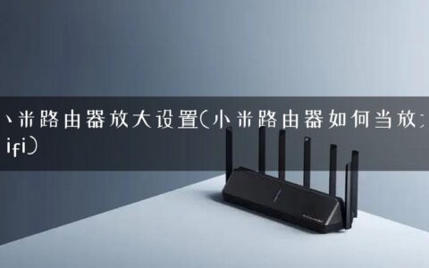 小米路由器放大设置(小米路由器如何当放大wifi)