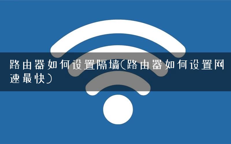 路由器如何设置隔墙(路由器如何设置网速最快)
