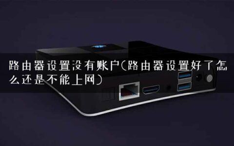 路由器设置没有账户(路由器设置好了怎么还是不能上网)