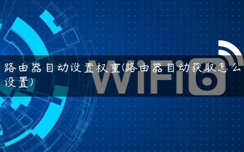路由器自动设置权重(路由器自动获取怎么设置)