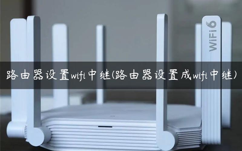 路由器设置wifi中继(路由器设置成wifi中继)