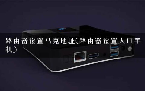 路由器设置马克地址(路由器设置入口手机)